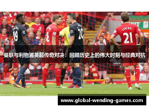 曼联与利物浦英超传奇对决：回顾历史上的伟大时刻与经典对抗