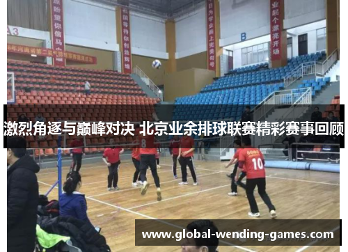 激烈角逐与巅峰对决 北京业余排球联赛精彩赛事回顾