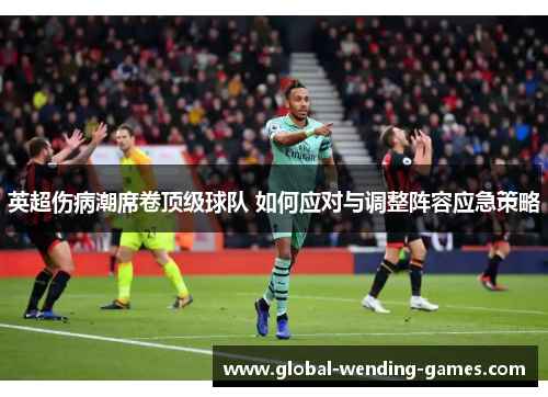 英超伤病潮席卷顶级球队 如何应对与调整阵容应急策略