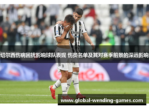 切尔西伤病困扰影响球队表现 伤员名单及其对赛季前景的深远影响