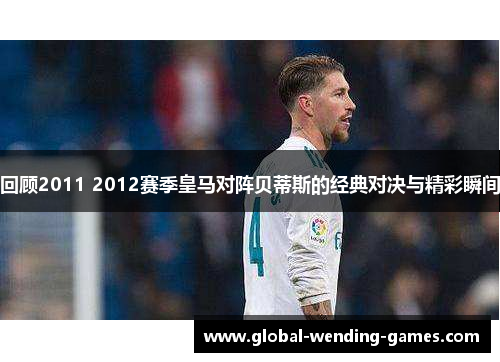 回顾2011 2012赛季皇马对阵贝蒂斯的经典对决与精彩瞬间