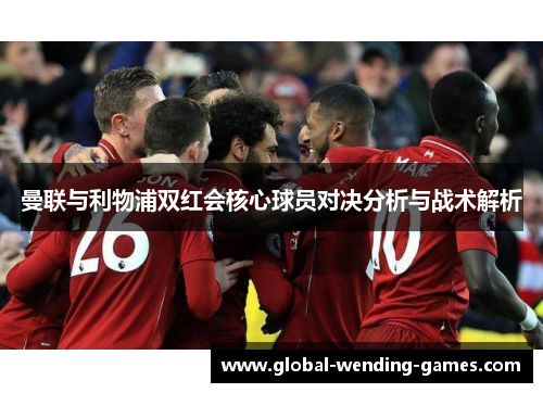 曼联与利物浦双红会核心球员对决分析与战术解析