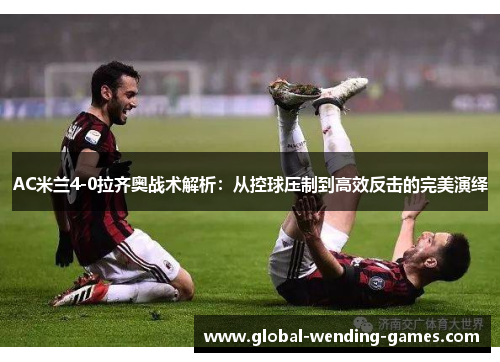 AC米兰4-0拉齐奥战术解析：从控球压制到高效反击的完美演绎
