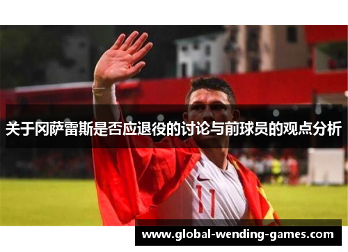 关于冈萨雷斯是否应退役的讨论与前球员的观点分析