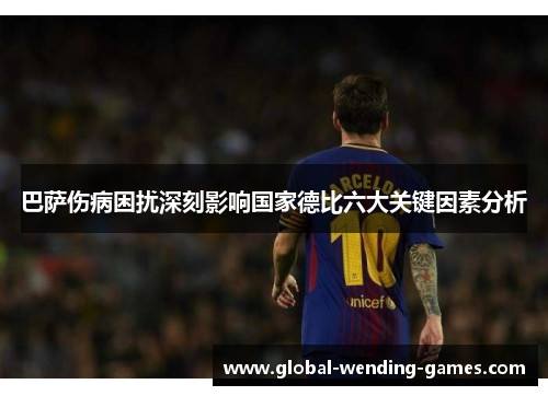 巴萨伤病困扰深刻影响国家德比六大关键因素分析