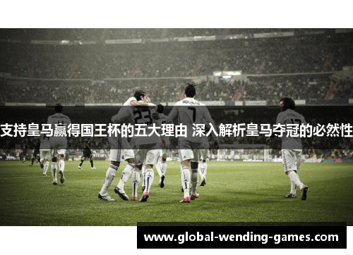 支持皇马赢得国王杯的五大理由 深入解析皇马夺冠的必然性