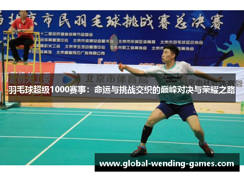 羽毛球超级1000赛事：命运与挑战交织的巅峰对决与荣耀之路