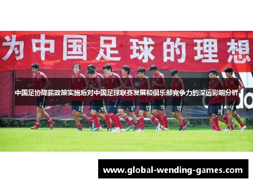 中国足协降薪政策实施后对中国足球联赛发展和俱乐部竞争力的深远影响分析