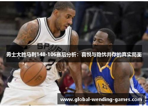 勇士大胜马刺148-106赛后分析：喜悦与隐忧并存的真实局面