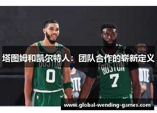 塔图姆和凯尔特人：团队合作的崭新定义
