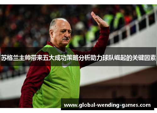苏格兰主帅带来五大成功策略分析助力球队崛起的关键因素