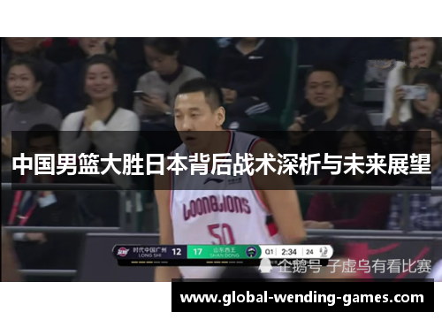 中国男篮大胜日本背后战术深析与未来展望