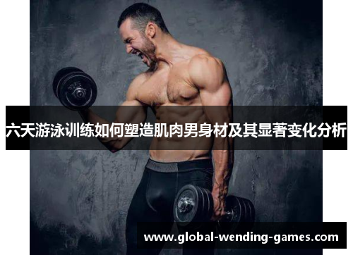 六天游泳训练如何塑造肌肉男身材及其显著变化分析