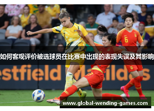 如何客观评价被选球员在比赛中出现的表现失误及其影响