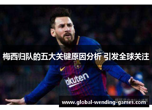 梅西归队的五大关键原因分析 引发全球关注