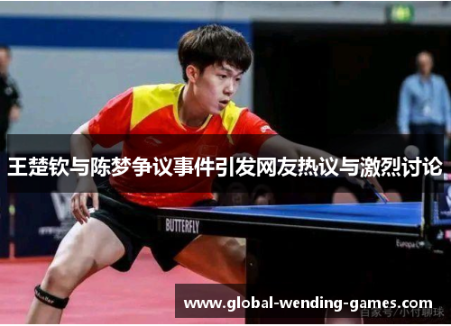 王楚钦与陈梦争议事件引发网友热议与激烈讨论