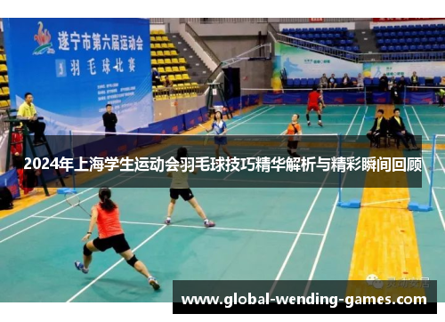 2024年上海学生运动会羽毛球技巧精华解析与精彩瞬间回顾