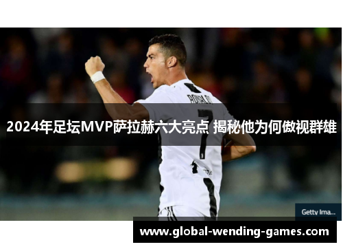 2024年足坛MVP萨拉赫六大亮点 揭秘他为何傲视群雄