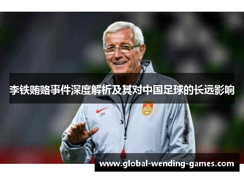 李铁贿赂事件深度解析及其对中国足球的长远影响