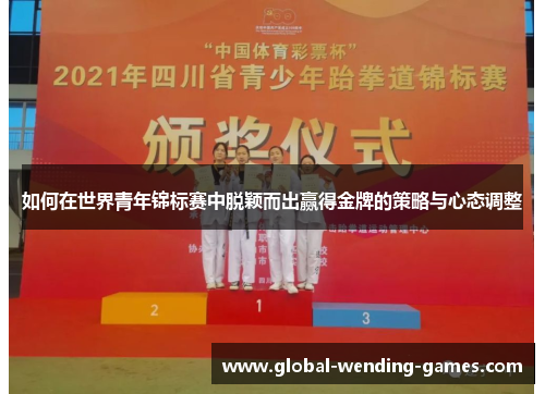 如何在世界青年锦标赛中脱颖而出赢得金牌的策略与心态调整