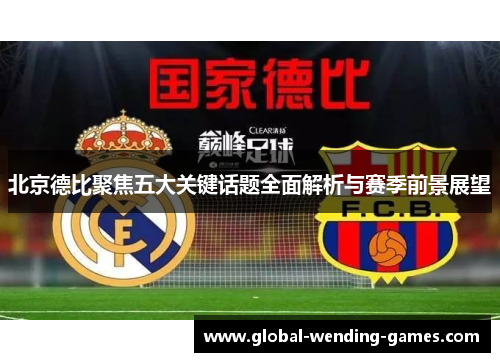 北京德比聚焦五大关键话题全面解析与赛季前景展望