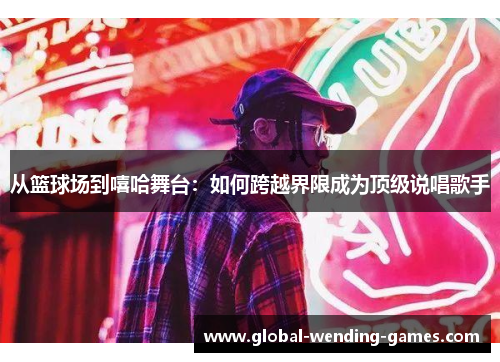 从篮球场到嘻哈舞台：如何跨越界限成为顶级说唱歌手