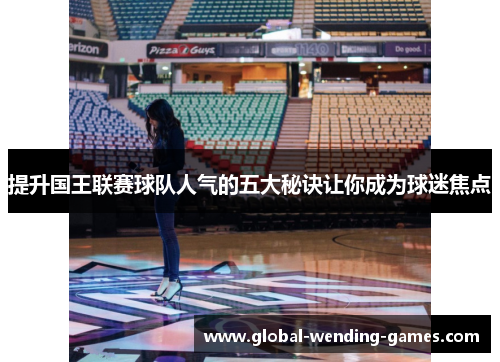 提升国王联赛球队人气的五大秘诀让你成为球迷焦点