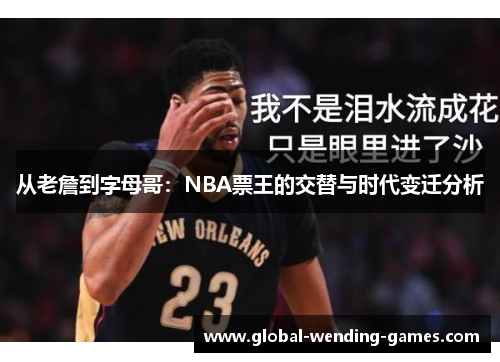从老詹到字母哥：NBA票王的交替与时代变迁分析