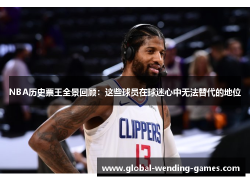 NBA历史票王全景回顾：这些球员在球迷心中无法替代的地位
