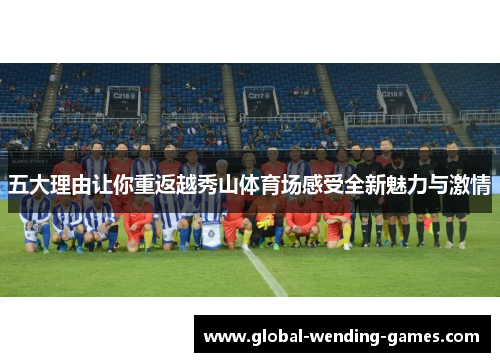 五大理由让你重返越秀山体育场感受全新魅力与激情