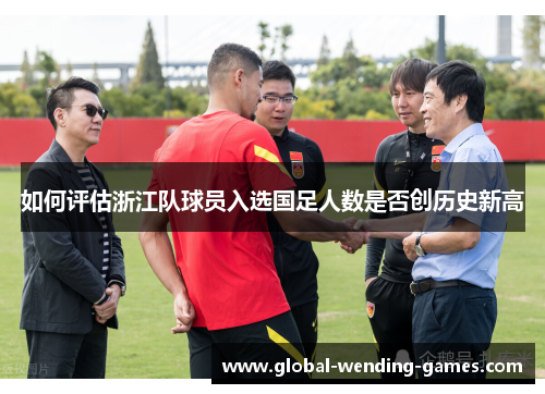 如何评估浙江队球员入选国足人数是否创历史新高