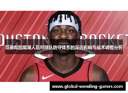 范德彪加盟湖人后对球队防守体系的深远影响与战术调整分析