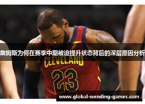 詹姆斯为何在赛季中期被迫提升状态背后的深层原因分析