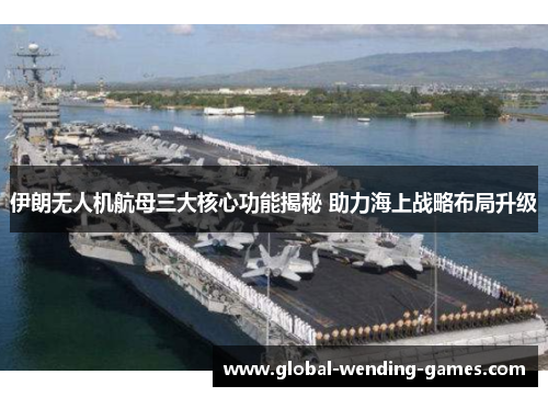 伊朗无人机航母三大核心功能揭秘 助力海上战略布局升级
