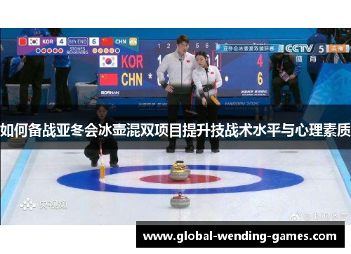 如何备战亚冬会冰壶混双项目提升技战术水平与心理素质