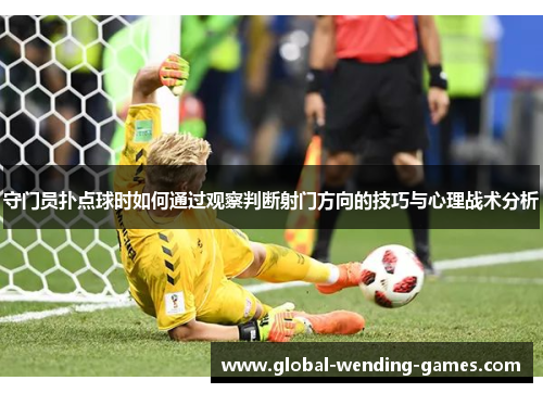 守门员扑点球时如何通过观察判断射门方向的技巧与心理战术分析