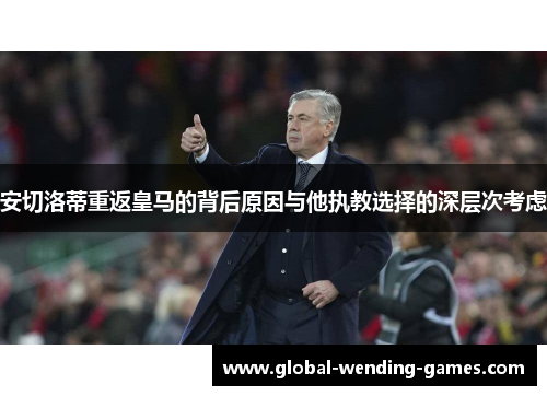 安切洛蒂重返皇马的背后原因与他执教选择的深层次考虑