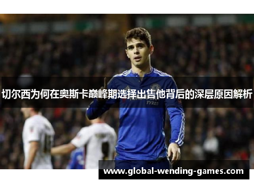 切尔西为何在奥斯卡巅峰期选择出售他背后的深层原因解析