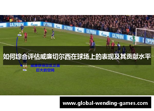 如何综合评估威廉切尔西在球场上的表现及其贡献水平