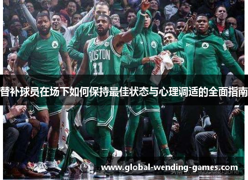 替补球员在场下如何保持最佳状态与心理调适的全面指南