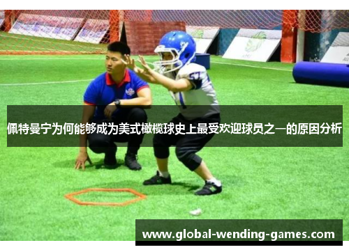 佩特曼宁为何能够成为美式橄榄球史上最受欢迎球员之一的原因分析