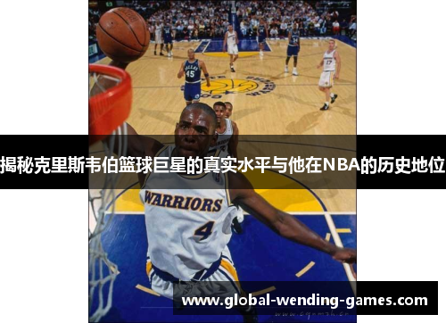 揭秘克里斯韦伯篮球巨星的真实水平与他在NBA的历史地位