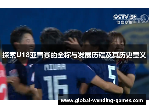 探索U18亚青赛的全称与发展历程及其历史意义