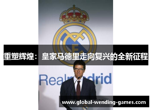 重塑辉煌：皇家马德里走向复兴的全新征程