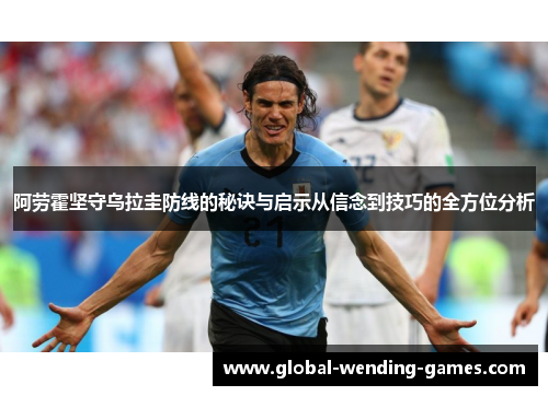 阿劳霍坚守乌拉圭防线的秘诀与启示从信念到技巧的全方位分析