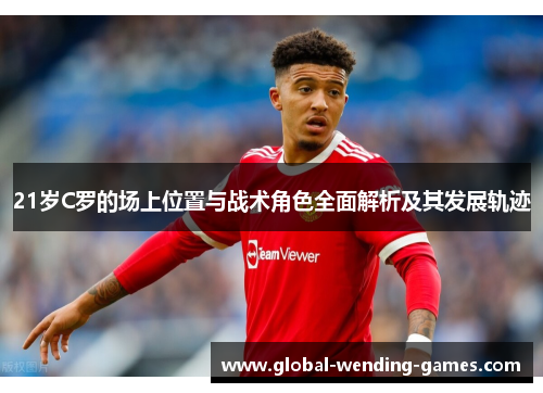 21岁C罗的场上位置与战术角色全面解析及其发展轨迹