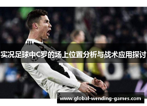 实况足球中C罗的场上位置分析与战术应用探讨