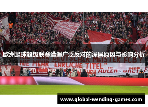 欧洲足球超级联赛遭遇广泛反对的深层原因与影响分析