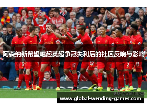 阿森纳新希望崛起英超争冠失利后的社区反响与影响
