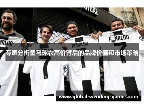 专家分析皇马球衣高价背后的品牌价值和市场策略